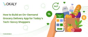How to Build an On-Demand Grocery Delivery App for Today’s Tech-Savvy Shoppers